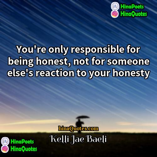 Kelli Jae Baeli Quotes | You're only responsible for being honest, not